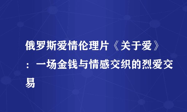俄罗斯爱情伦理片《关于爱》：一场金钱与情感交织的烈爱交易