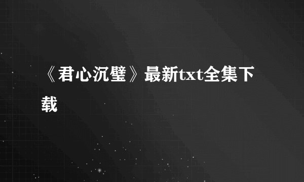 《君心沉璧》最新txt全集下载