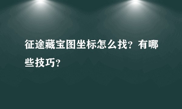 征途藏宝图坐标怎么找？有哪些技巧？