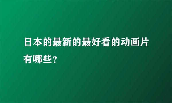 日本的最新的最好看的动画片有哪些？