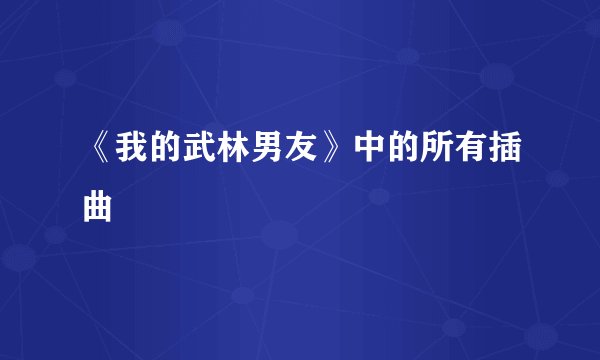 《我的武林男友》中的所有插曲