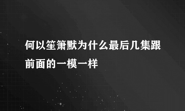 何以笙箫默为什么最后几集跟前面的一模一样