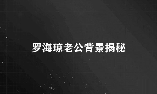 罗海琼老公背景揭秘