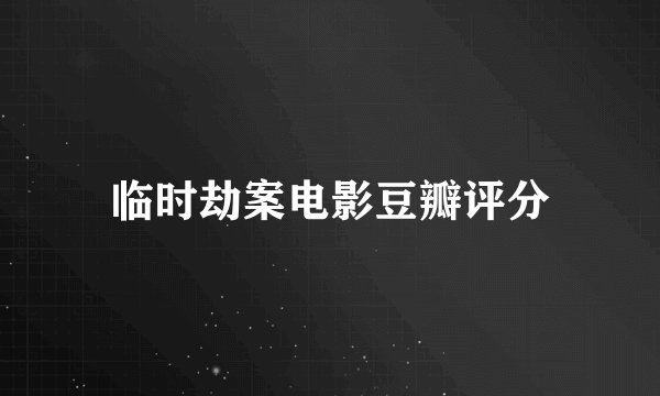 临时劫案电影豆瓣评分