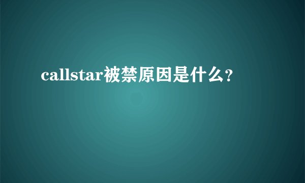 callstar被禁原因是什么？