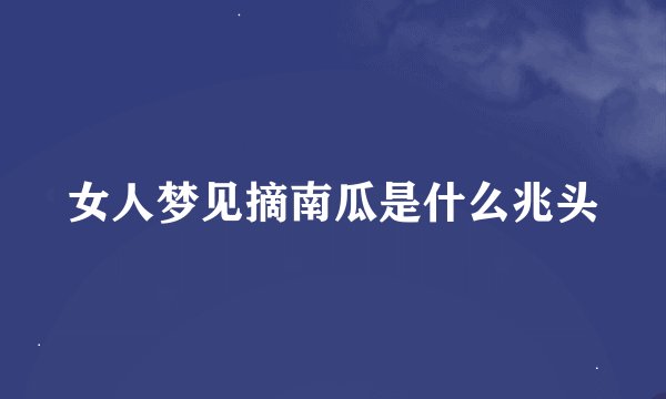 女人梦见摘南瓜是什么兆头