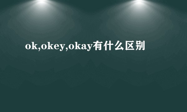 ok,okey,okay有什么区别