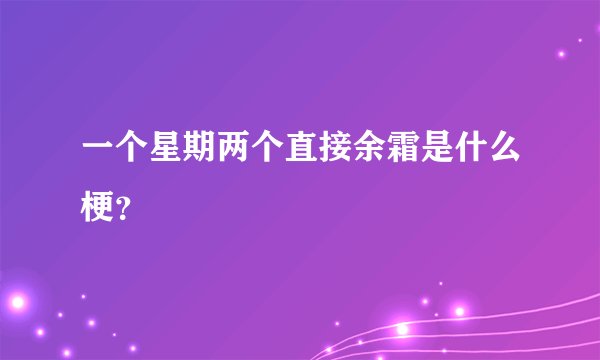 一个星期两个直接余霜是什么梗？