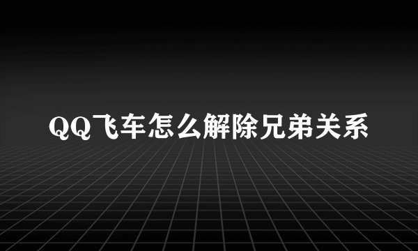 QQ飞车怎么解除兄弟关系
