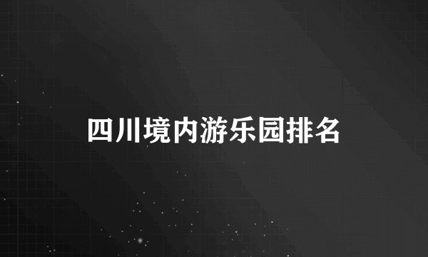 四川境内游乐园排名