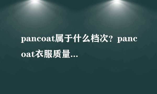 pancoat属于什么档次？pancoat衣服质量怎么样？