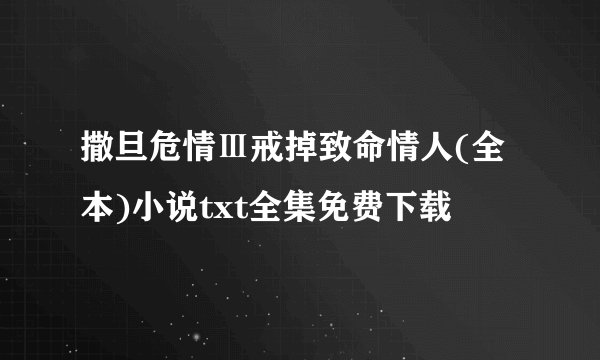 撒旦危情Ⅲ戒掉致命情人(全本)小说txt全集免费下载