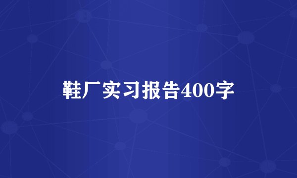 鞋厂实习报告400字