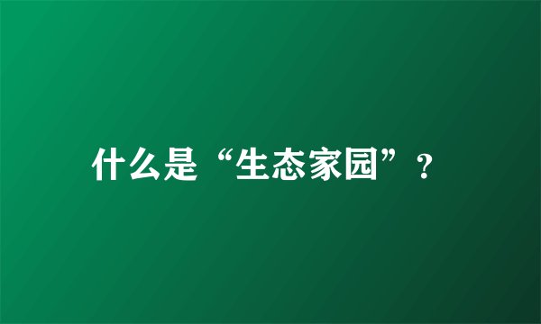 什么是“生态家园”？