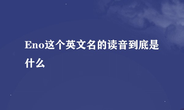 Eno这个英文名的读音到底是什么
