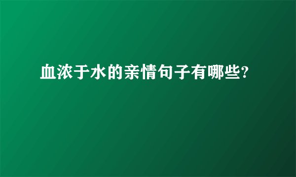 血浓于水的亲情句子有哪些?