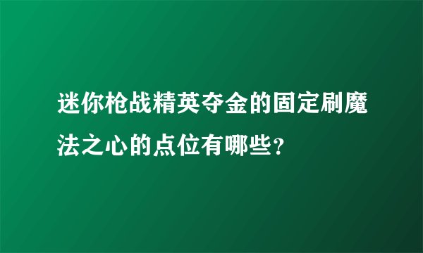 迷你枪战精英夺金的固定刷魔法之心的点位有哪些？