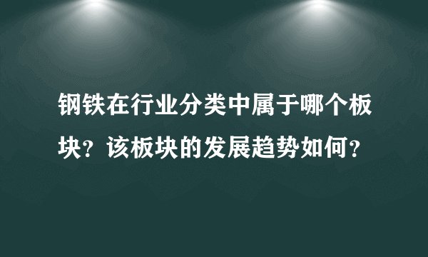 钢铁在行业分类中属于哪个板块？该板块的发展趋势如何？