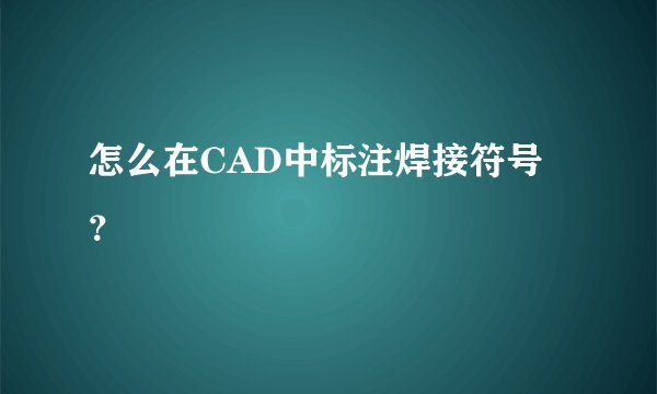 怎么在CAD中标注焊接符号？
