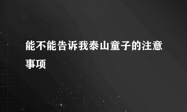 能不能告诉我泰山童子的注意事项