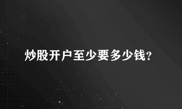 炒股开户至少要多少钱？