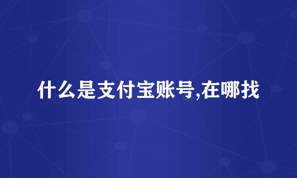 什么是支付宝账号,在哪找