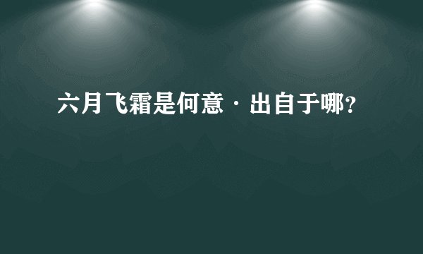 六月飞霜是何意·出自于哪？