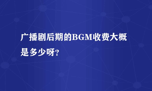 广播剧后期的BGM收费大概是多少呀？