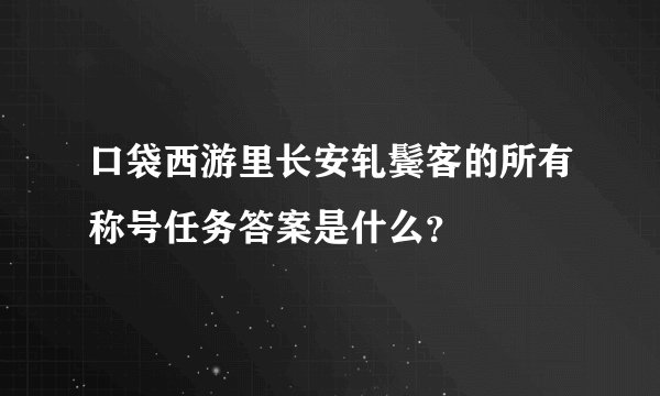口袋西游里长安轧鬓客的所有称号任务答案是什么？