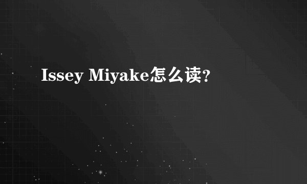 Issey Miyake怎么读?