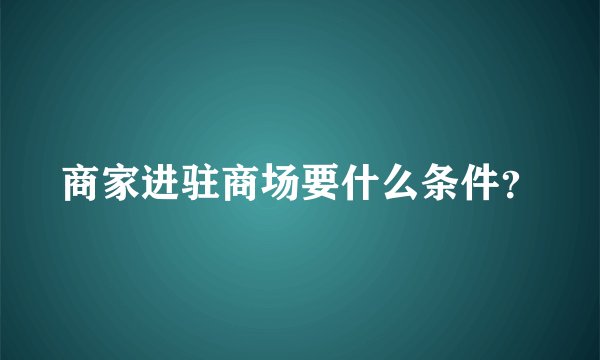 商家进驻商场要什么条件？