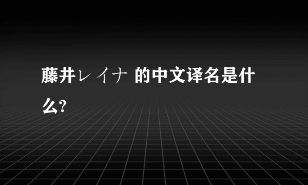 藤井レイナ 的中文译名是什么?