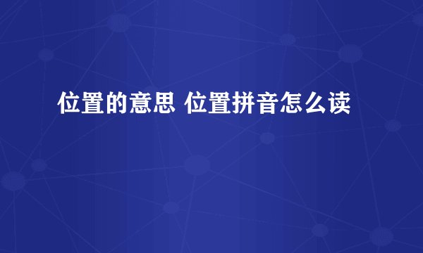 位置的意思 位置拼音怎么读