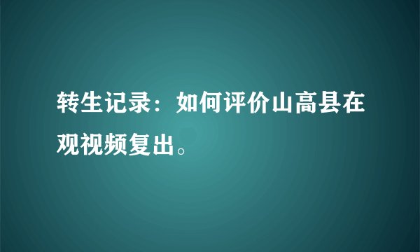 转生记录：如何评价山高县在观视频复出。