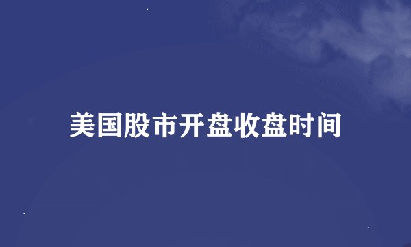美国股市开盘收盘时间