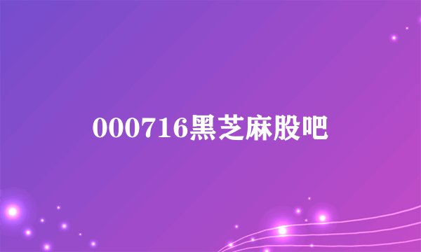 000716黑芝麻股吧