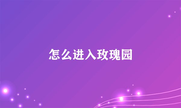 怎么进入玫瑰园