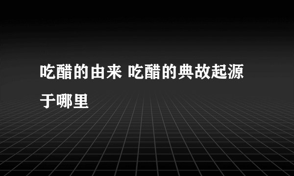 吃醋的由来 吃醋的典故起源于哪里