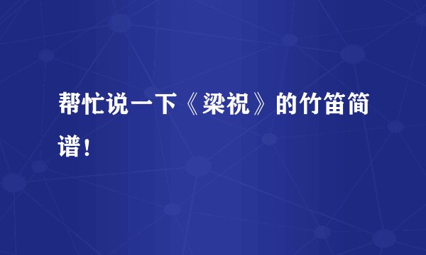 帮忙说一下《梁祝》的竹笛简谱！