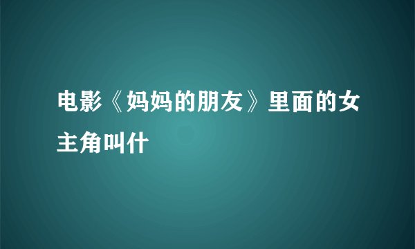 电影《妈妈的朋友》里面的女主角叫什