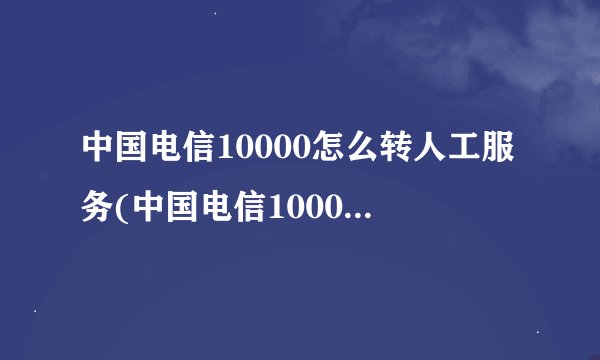 中国电信10000怎么转人工服务(中国电信10000宽带测速网址)