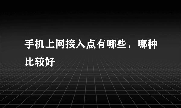 手机上网接入点有哪些，哪种比较好
