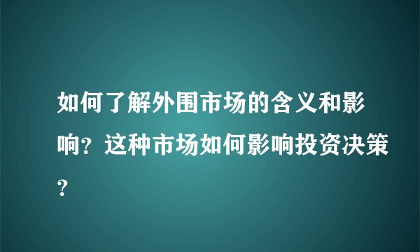 如何了解外围市场的含义和影响？这种市场如何影响投资决策？