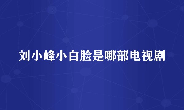 刘小峰小白脸是哪部电视剧