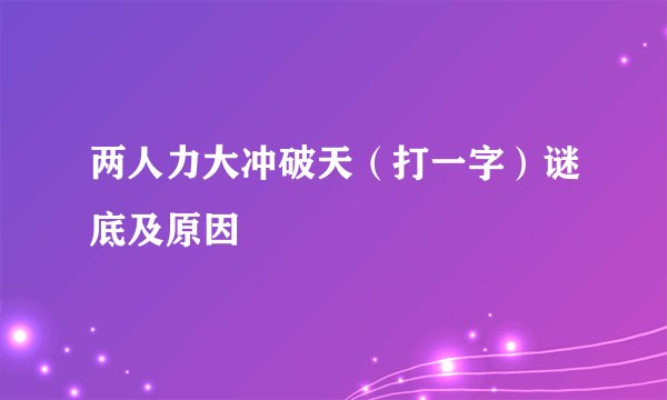两人力大冲破天（打一字）谜底及原因