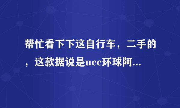 帮忙看下下这自行车，二手的，这款据说是ucc环球阿帕奇。原价2400?