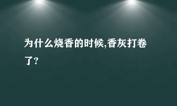 为什么烧香的时候,香灰打卷了?