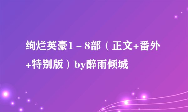 绚烂英豪1－8部（正文+番外+特别版）by醉雨倾城