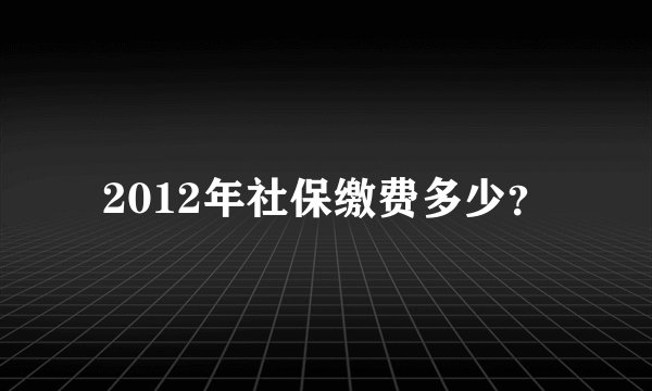 2012年社保缴费多少？