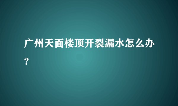 广州天面楼顶开裂漏水怎么办？